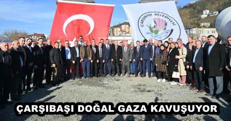 ÇARŞIBAŞI DOĞAL GAZA KAVUŞUYOR