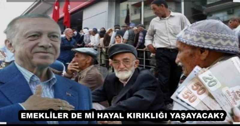 EMEKLİLER DE Mİ HAYAL KIRIKLIĞI YAŞAYACAK?