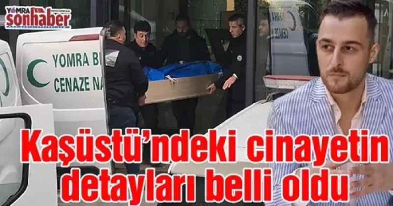 Kaşüstü’ndeki cinayetin detayları belli oldu