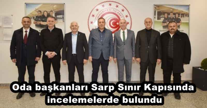 Oda başkanları Sarp Sınır Kapısında incelemelerde bulundu