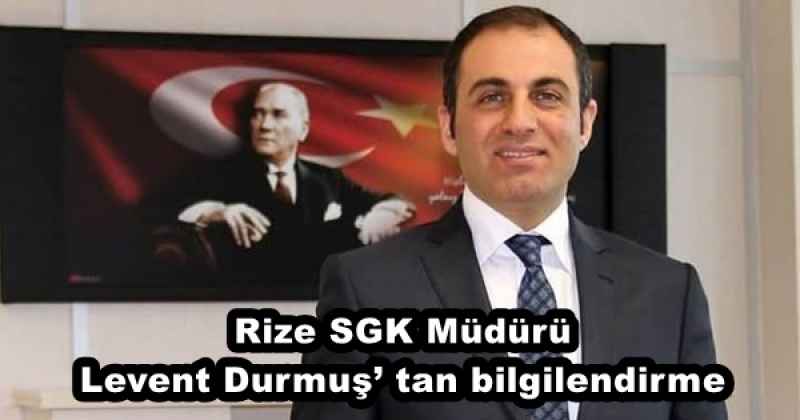 Rize SGK Müdürü Levent Durmuş’ tan bilgilendirme