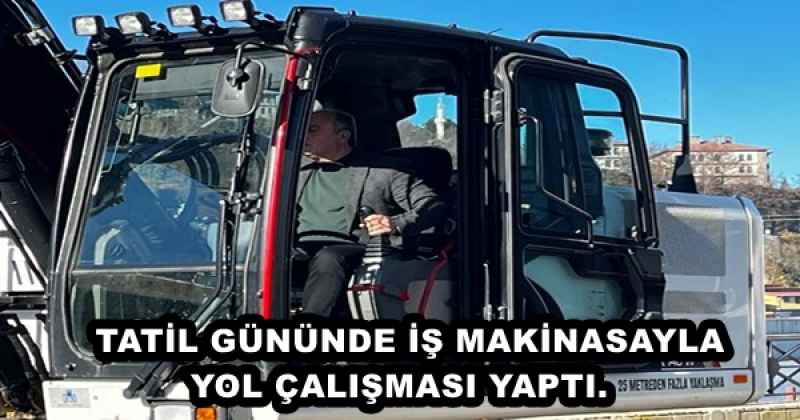 TATİL GÜNÜNDE İŞ MAKİNASAYLA YOL ÇALIŞMASI YAPTI.   