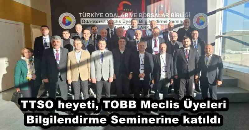 TTSO heyeti, TOBB Meclis Üyeleri Bilgilendirme Seminerine katıldı