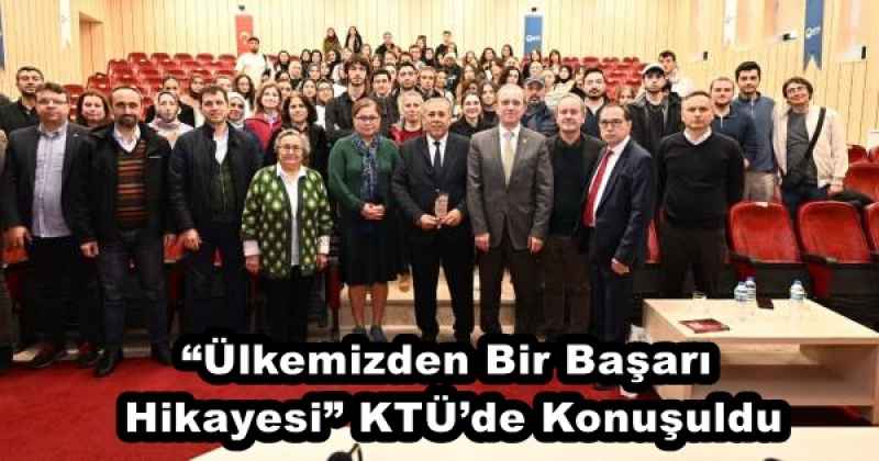 “Ülkemizden Bir Başarı Hikayesi” KTÜ’de Konuşuldu