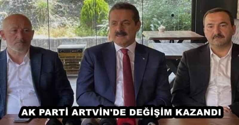 AK PARTİ ARTVİN'DE DEĞİŞİM KAZANDI