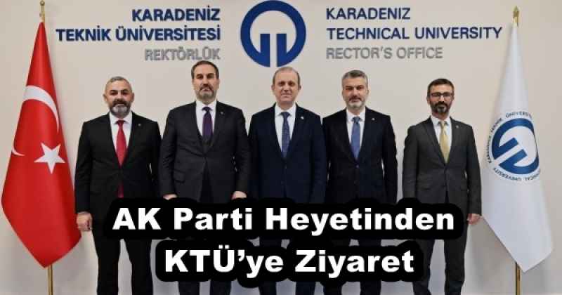 AK Parti Heyetinden KTÜ’ye Ziyaret