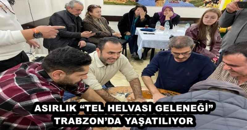 ASIRLIK “TEL HELVASI GELENEĞİ” TRABZON’DA YAŞATILIYOR