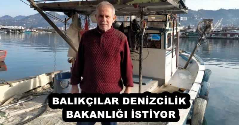 BALIKÇILAR DENİZCİLİK BAKANLIĞI İSTİYOR