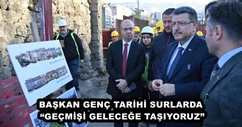 BAŞKAN GENÇ TARİHİ SURLARDA “GEÇMİŞİ GELECEĞE TAŞIYORUZ”