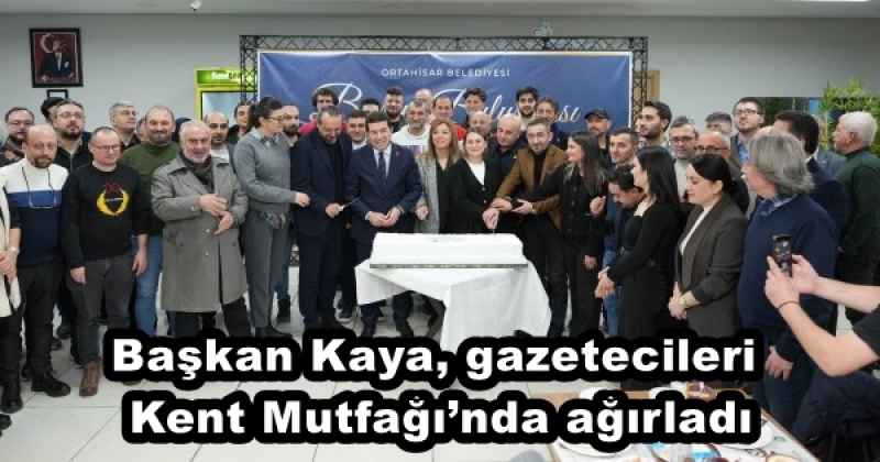 Başkan Kaya, gazetecileri Kent Mutfağı’nda ağırladı