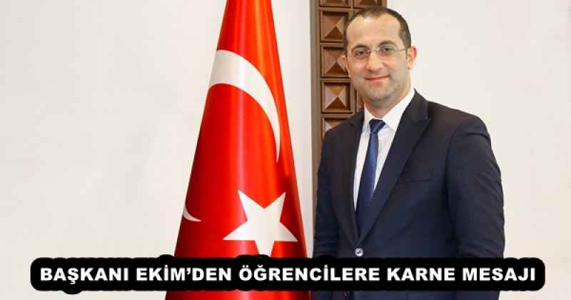 BAŞKANI EKİM’DEN ÖĞRENCİLERE KARNE MESAJI