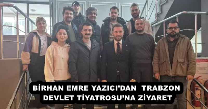 BİRHAN EMRE YAZICI’DAN  TRABZON DEVLET TİYATROSU’NA ZİYARET