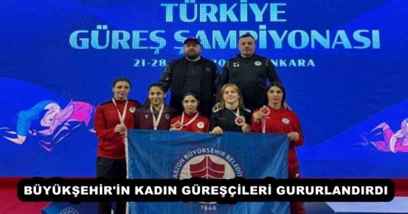 BÜYÜKŞEHİR'İN KADIN GÜREŞÇİLERİ GURURLANDIRDI