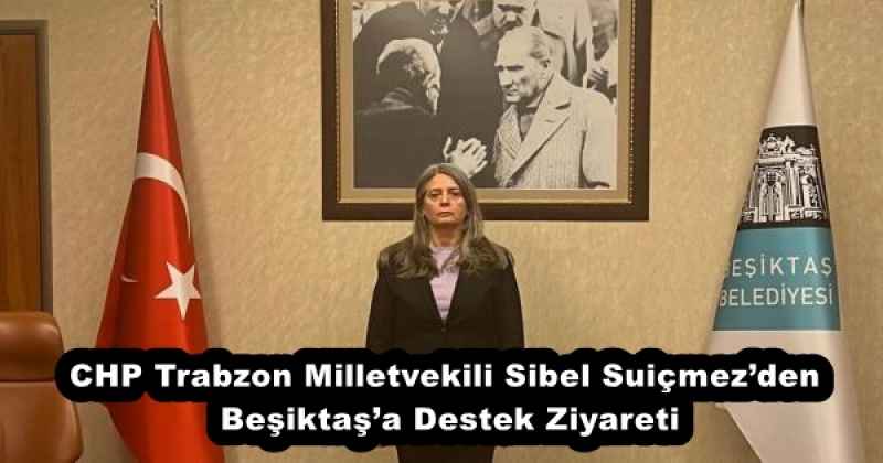 CHP Trabzon Milletvekili Sibel Suiçmez’den Beşiktaş’a Destek Ziyareti