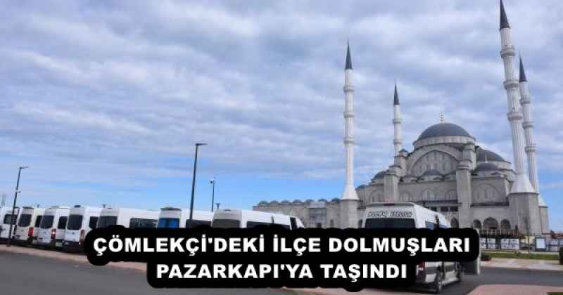 ÇÖMLEKÇİ'DEKİ İLÇE DOLMUŞLARI PAZARKAPI'YA TAŞINDI