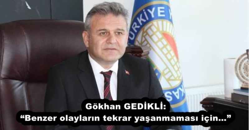 Gökhan GEDİKLİ: “Benzer olayların tekrar yaşanmaması için…”