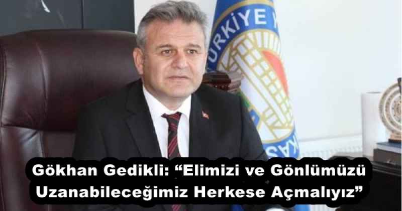 Gökhan Gedikli: “Elimizi ve Gönlümüzü Uzanabileceğimiz Herkese Açmalıyız”