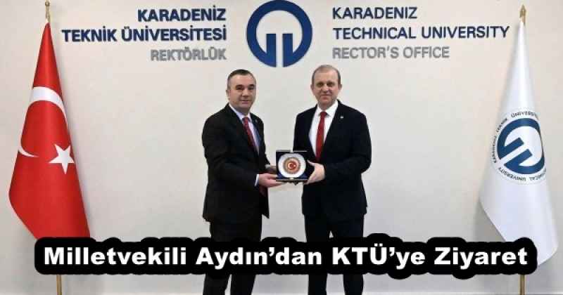 Milletvekili Aydın’dan KTÜ’ye Ziyaret