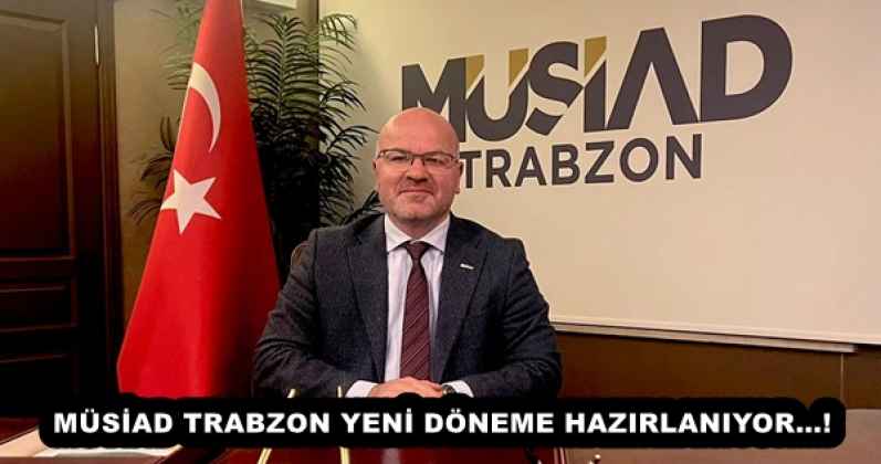 MÜSİAD TRABZON YENİ DÖNEME HAZIRLANIYOR…!