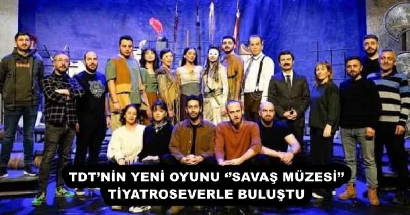 TDT’NİN YENİ OYUNU ‘’SAVAŞ MÜZESİ’’ TİYATROSEVERLE BULUŞTU 