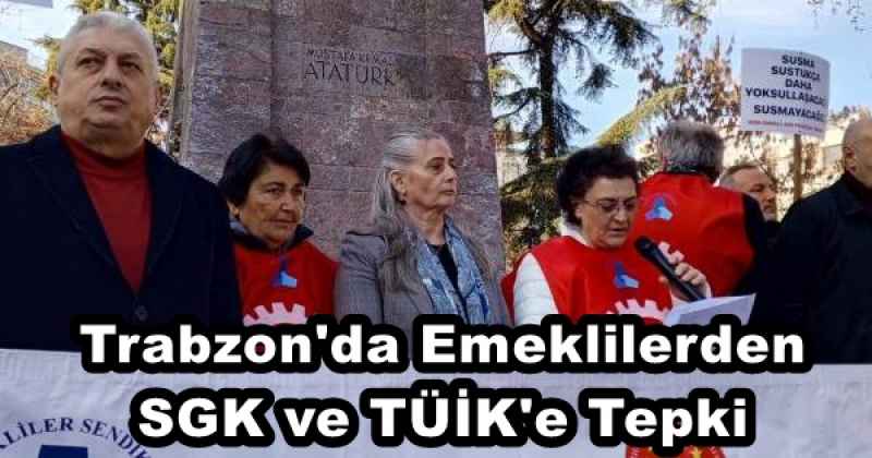 Trabzon'da Emeklilerden SGK ve TÜİK'e Tepki